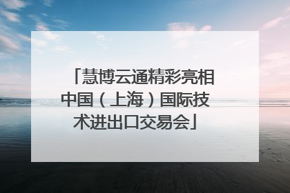 慧博云通精彩亮相中国（上海）国际技术进出口交易会