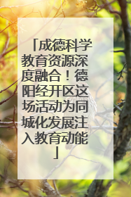 成德科学教育资源深度融合！德阳经开区这场活动为同城化发展注入教育动能