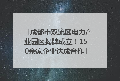 成都市双流区电力产业园区揭牌成立！150余家企业达成合作