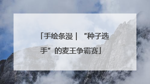 手绘条漫｜“种子选手”的麦王争霸赛