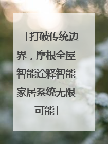 打破传统边界，摩根全屋智能诠释智能家居系统无限可能