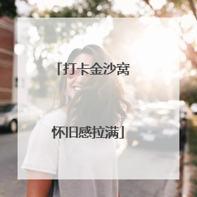 打卡金沙窝 怀旧感拉满