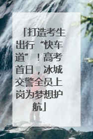 打造考生出行“快车道”！高考首日，冰城交警全员上岗为梦想护航
