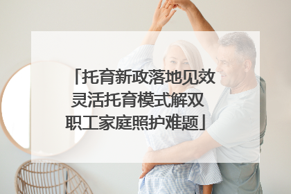 托育新政落地见效 灵活托育模式解双职工家庭照护难题