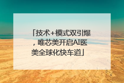 技术+模式双引爆，唯芯美开启AI医美全球化快车道