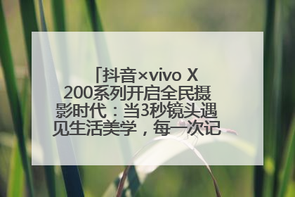 抖音×vivo X200系列开启全民摄影时代：当3秒镜头遇见生活美学，每一次记录都是时代的光