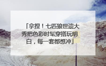 拿捏！七匹狼世遗大秀把色彩时髦穿搭玩明白，每一套都想冲