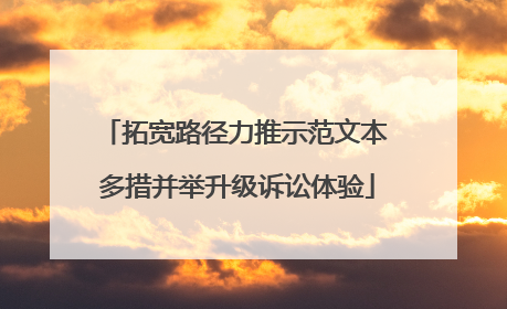 拓宽路径力推示范文本 多措并举升级诉讼体验