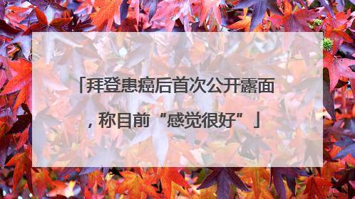拜登患癌后首次公开露面，称目前“感觉很好”