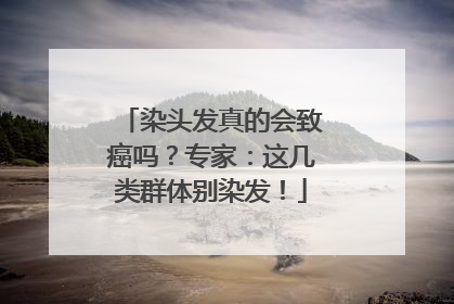 染头发真的会致癌吗？专家：这几类群体别染发！