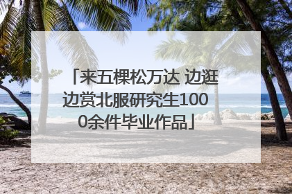 来五棵松万达 边逛边赏北服研究生1000余件毕业作品