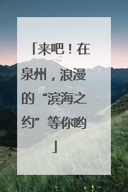 来吧！在泉州，浪漫的“滨海之约”等你哟