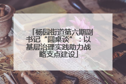 杨园街道第六期副书记“圆桌谈”：以基层治理实践助力战略支点建设