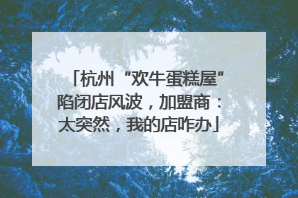 杭州“欢牛蛋糕屋”陷闭店风波，加盟商：太突然，我的店咋办