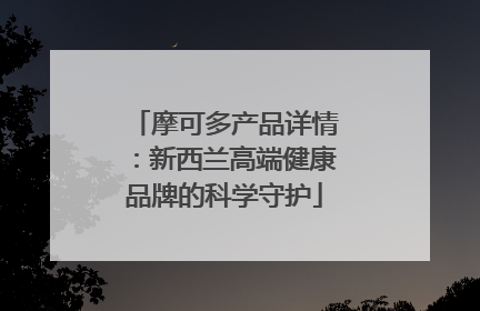 摩可多产品详情：新西兰高端健康品牌的科学守护