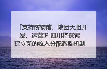 支持博物馆、院团大胆开发、运营IP 四川将探索建立新的收入分配激励机制｜新闻发布最前线
