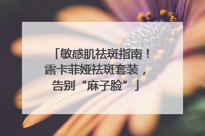 敏感肌祛斑指南！露卡菲娅祛斑套装，告别“麻子脸”