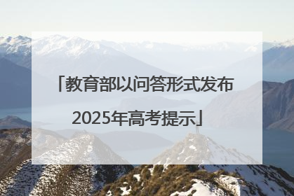 教育部以问答形式发布2025年高考提示