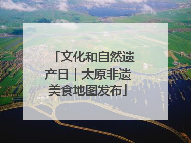 文化和自然遗产日｜太原非遗美食地图发布