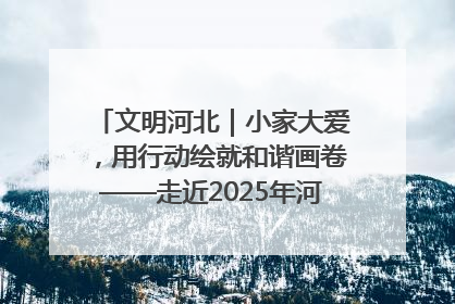 文明河北｜小家大爱，用行动绘就和谐画卷——走近2025年河北省“最美家庭”