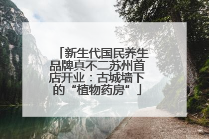 新生代国民养生品牌真不二苏州首店开业：古城墙下的“植物药房”