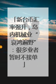 新台币汇率强升，岛内机械业“哀鸿遍野”：很多业者暂时不接单