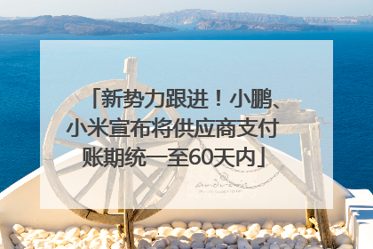 新势力跟进！小鹏、小米宣布将供应商支付账期统一至60天内