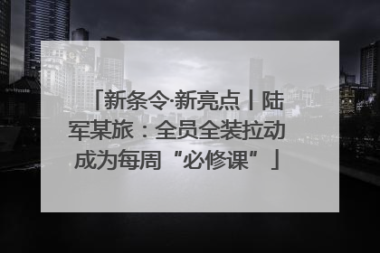 新条令·新亮点丨陆军某旅：全员全装拉动成为每周“必修课”