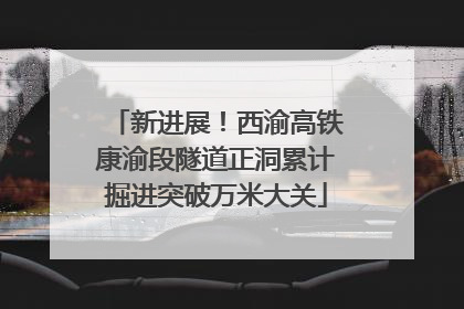 新进展！西渝高铁康渝段隧道正洞累计掘进突破万米大关