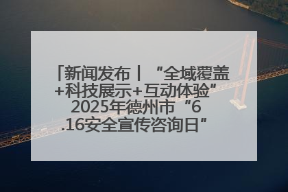 新闻发布丨“全域覆盖+科技展示+互动体验” 2025年德州市“6.16安全宣传咨询日”活动亮点纷呈