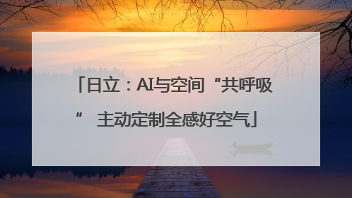 日立：AI与空间“共呼吸” 主动定制全感好空气
