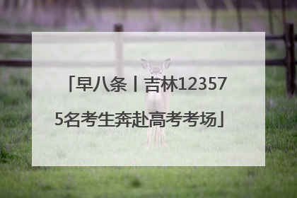 早八条丨吉林123575名考生奔赴高考考场