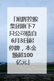 旭辉控股集团旗下7只公司债自6月3日起停牌，本金额超100亿元