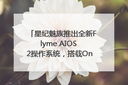 星纪魅族推出全新Flyme AIOS 2操作系统，搭载OneMind四大引擎