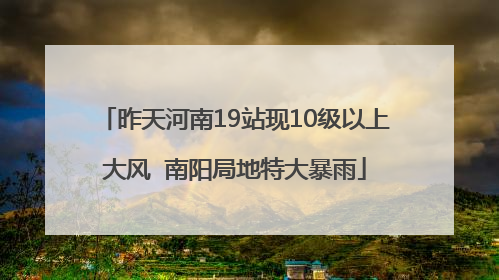 昨天河南19站现10级以上大风  南阳局地特大暴雨
