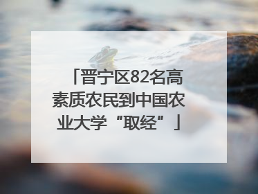 晋宁区82名高素质农民到中国农业大学“取经”