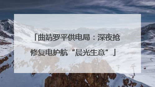 曲靖罗平供电局：深夜抢修复电护航“晨光生意”