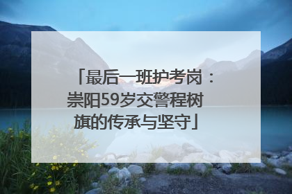 最后一班护考岗：崇阳59岁交警程树旗的传承与坚守