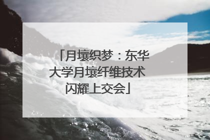 月壤织梦：东华大学月壤纤维技术闪耀上交会
