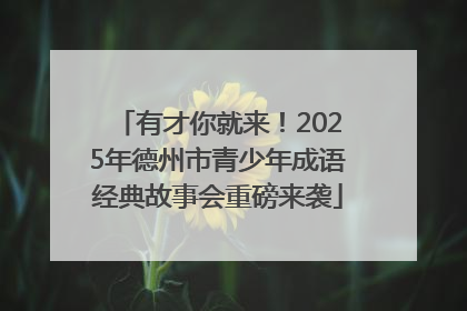 有才你就来！2025年德州市青少年成语经典故事会重磅来袭
