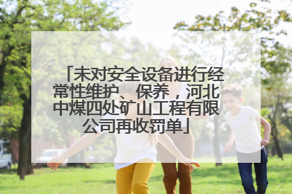 未对安全设备进行经常性维护、保养，河北中煤四处矿山工程有限公司再收罚单