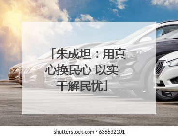 朱成坦：用真心换民心 以实干解民忧