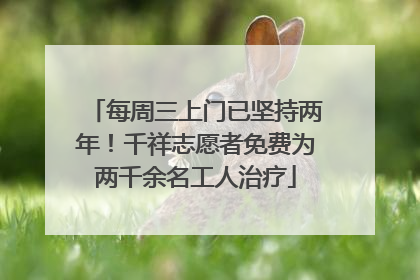 每周三上门已坚持两年！千祥志愿者免费为两千余名工人治疗