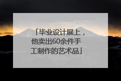 毕业设计展上，他卖出60余件手工制作的艺术品