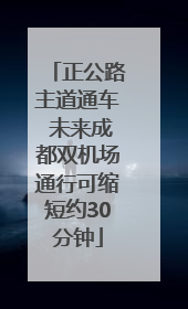 正公路主道通车 未来成都双机场通行可缩短约30分钟