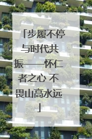 步履不停 与时代共振——怀仁者之心 不畏山高水远