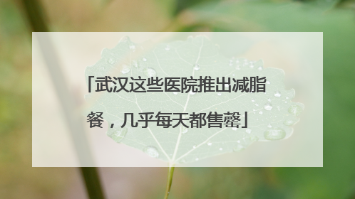 武汉这些医院推出减脂餐，几乎每天都售罄