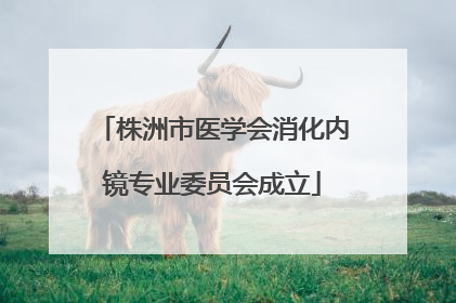 株洲市医学会消化内镜专业委员会成立