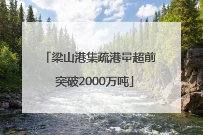 梁山港集疏港量超前突破2000万吨