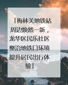 梅林关地铁站周边焕然一新，龙华区民乐社区整治地铁口环境提升居民出行体验